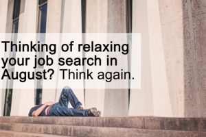 Thinking of relaxing your job search in August Think again. Thinking of relaxing your job search in August Think again.