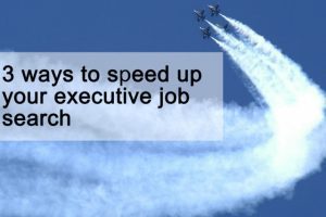 3 ways to speed up your executive job search 3 ways to speed up your executive job search