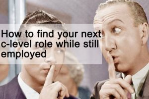 How to find your next c-level role while still employed How to find your next c-level role while still employed