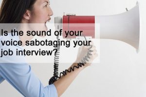 Is the sound of your voice sabotaging your job interview