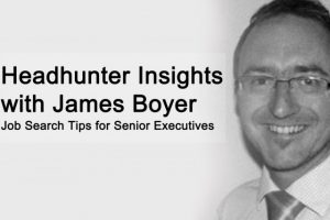 Executive Headhunter Insights with James Boyer: Job Search Tips for Senior Executives Executive Headhunter Insights with James Boyer: Job Search Tips for Senior Executives