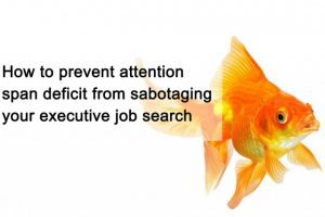 How to prevent attention span deficit from sabotaging your executive job search How to prevent attention span deficit from sabotaging your executive job search