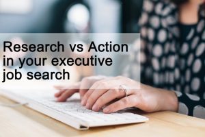 Research v Action in your executive job search Research v Action in your executive job search