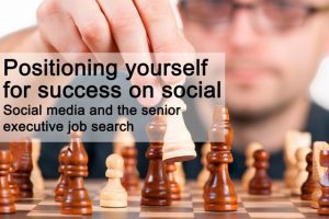 Positioning yourself for success on social - Social media and the senior executive job search Positioning yourself for success on social - Social media and the senior executive job search