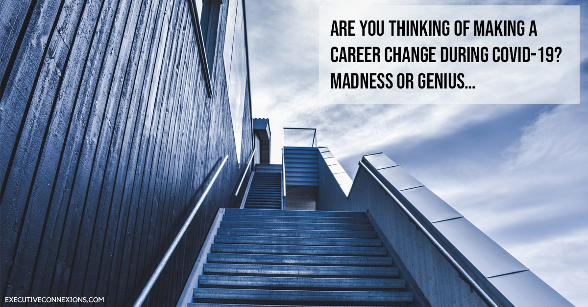 Are you thinking of making a career change during COVID-19? - Madness OR Genius… Executive Connexions