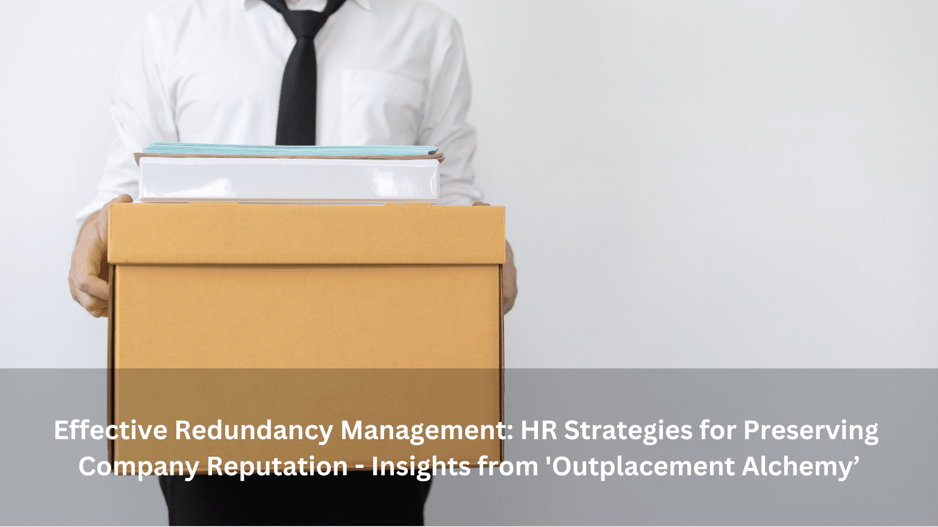 Effective Redundancy Management: HR Strategies for Preserving Company Reputation – Insights from ‘Outplacement Alchemy’
